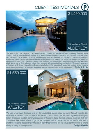 $1,590,000
75 Welbeck Street
ALDERLEY
“We want to commend Snezana Harris on the wonderful job she did selling our home. Not only was she able
to achieve a fantastic price, but she did it at the first open house and had a contract signed within 4 days of
listing! Snezana’s constant communication and enthusiasm during the sale process made us feel very
comfortable. Her tireless efforts to get us the best price gave us confidence to accept an offer after such a
short time. Snezana, made selling our house an enjoyable experience and we would recommend her to anyone
looking at selling or buying a house.” Craig & Wendy
“We recently had the pleasure of engaging Snezana to market our premium property in Alderley. She has been a
breath of fresh air after dealing with several other agents that were more concerned about their self promotion rather
than marketing our property. Snezana showed great skills in marketing our property. She understood the
appropriate target market, demonstrating valid, logical reasons to support her recommendations and guided us
successfully through the negotiation phase. She is always enthusiastic and has a positive and honest approach,
which leads her to find solutions rather than excuses. We believe that the combination of Snezana’s approach,
enthusiasm and strong negotiation skills were major factors in her successfully securing a contract for our property
within five days of listing it. In doing so, we believe she has set a new price record for Alderley.” Chris & Jodie
$1,560,000
32 Granville Street
WILSTON
 