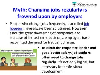 Myth: Changing jobs regularly is
frowned upon by employers
• People who change jobs frequently, also called job
hoppers, h...