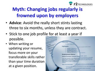Myth: Changing jobs regularly is
frowned upon by employers
• Advice: Avoid the really short stints lasting
three to six mo...