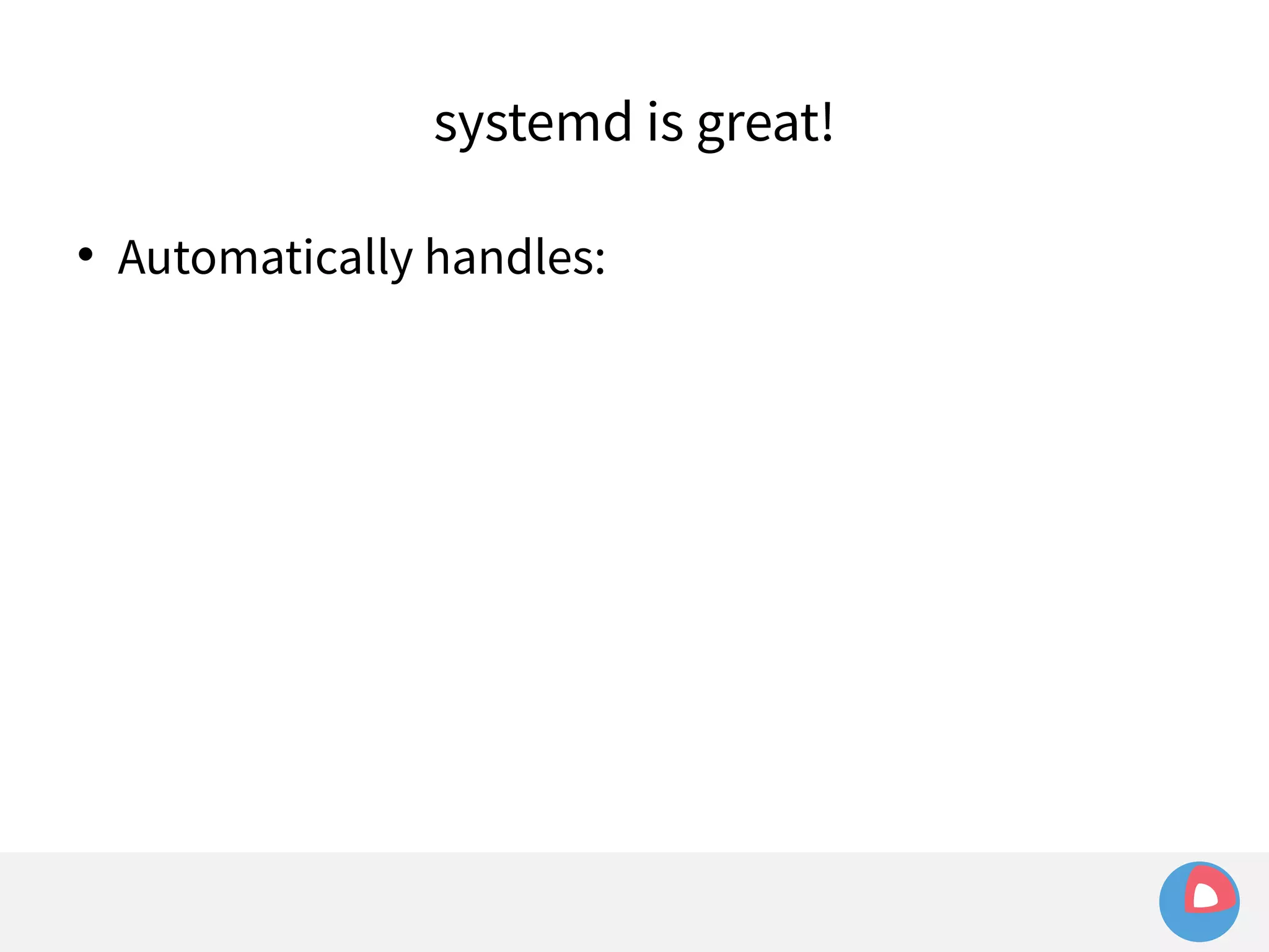 systemd is great! 
 Automatically handles: 
 