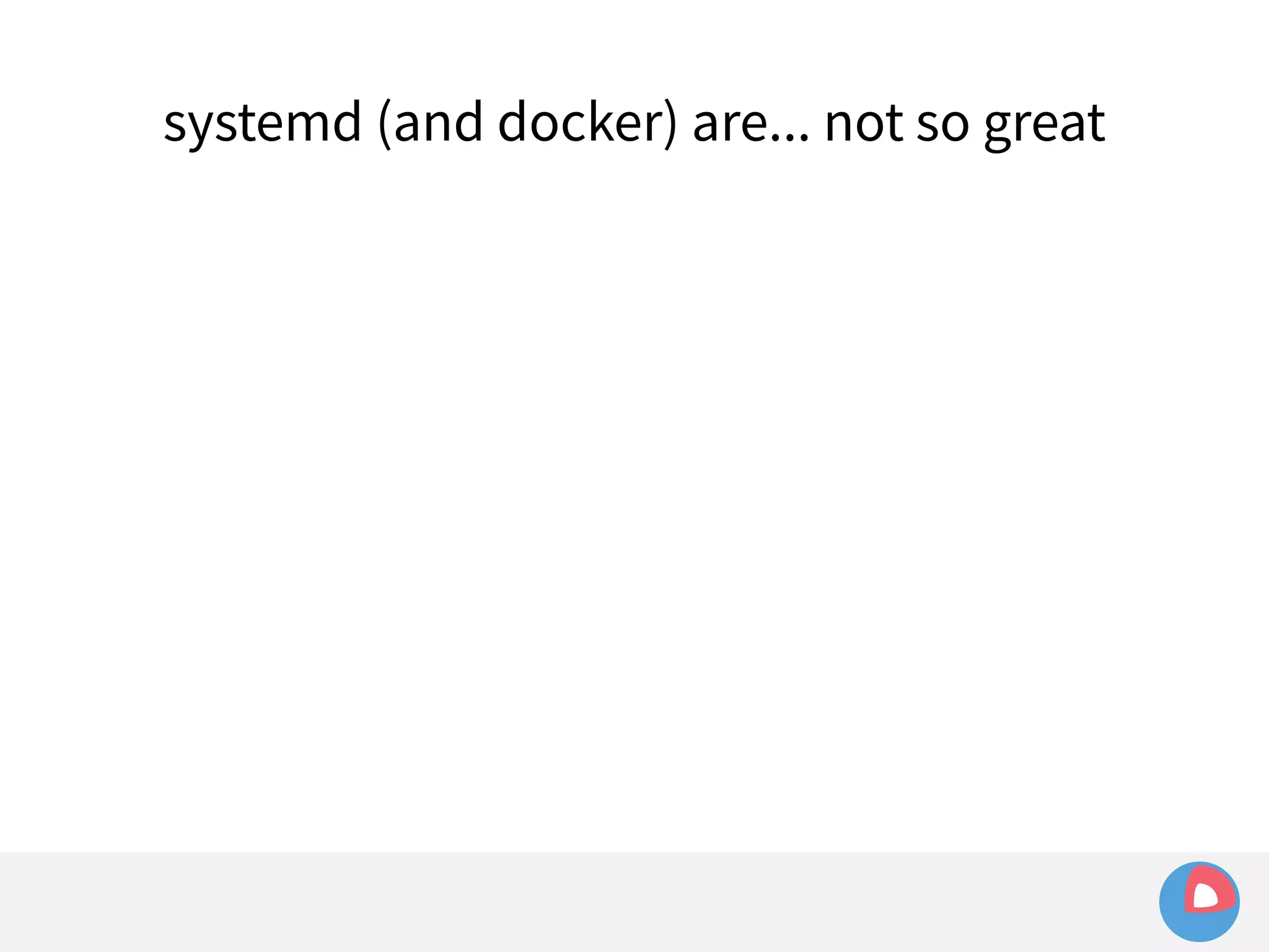 systemd (and docker) are... not so great 
 