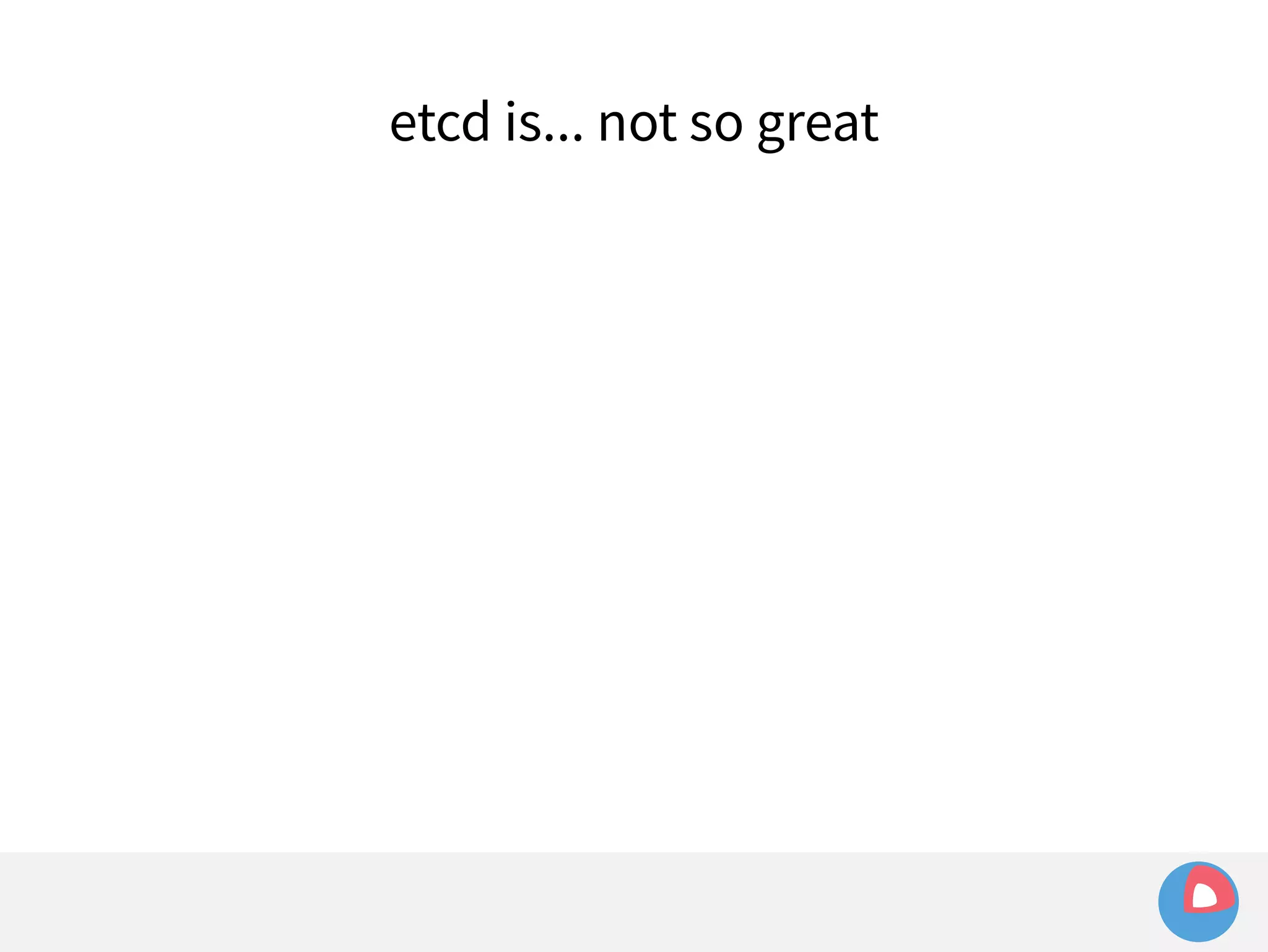 etcd is... not so great 
 