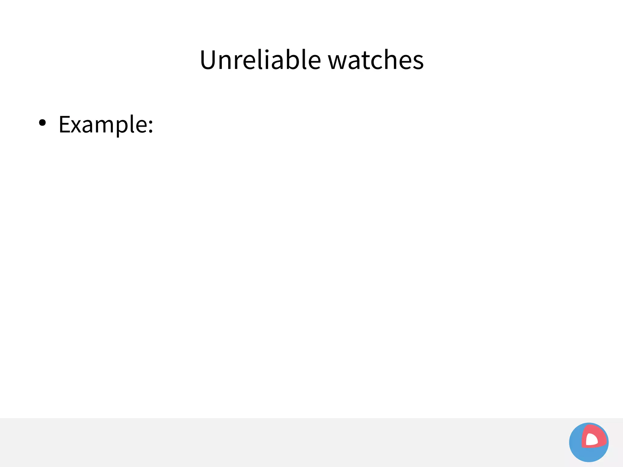 ● Example: 
Unreliable watches 
 