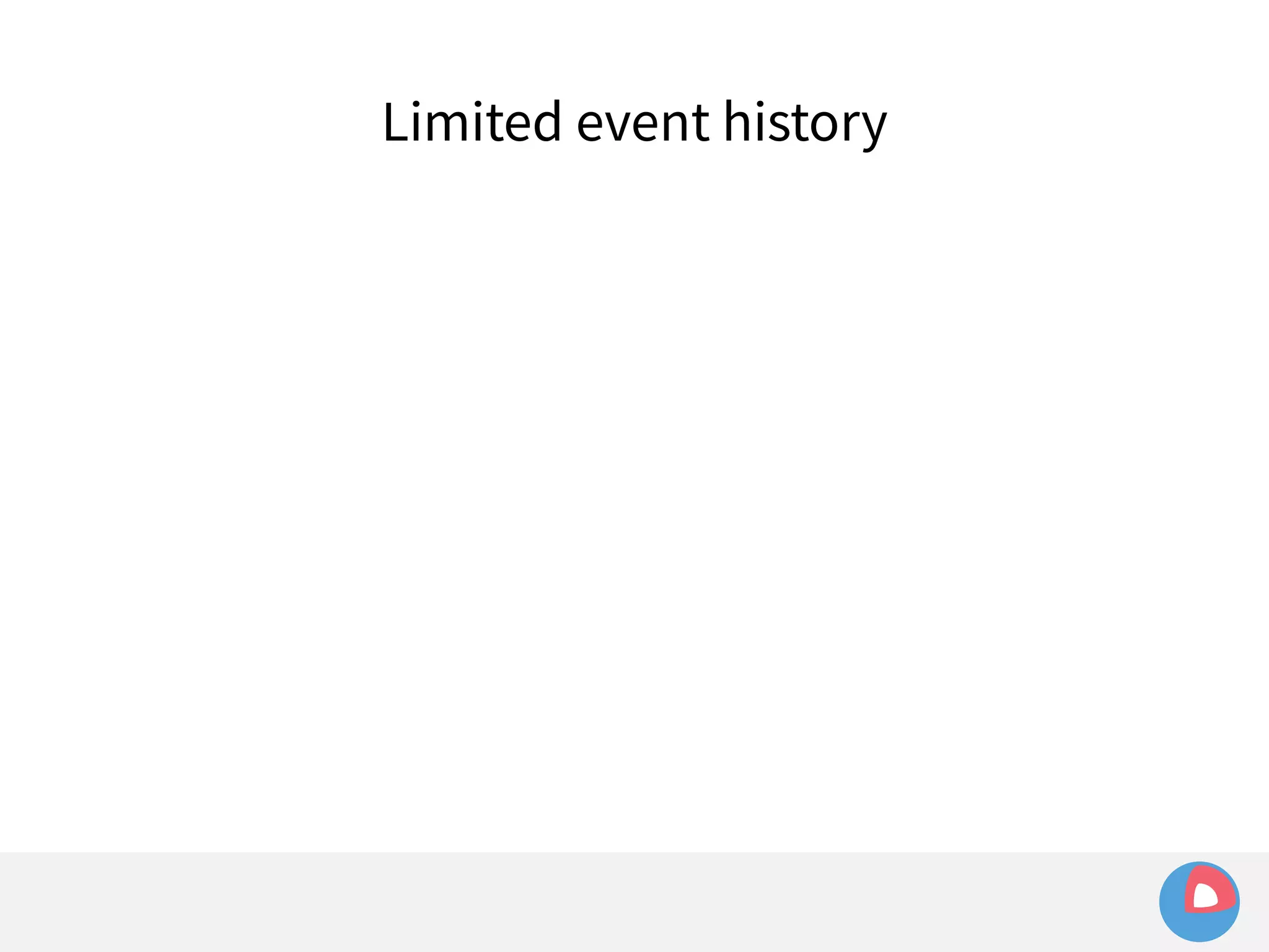 Limited event history 
 