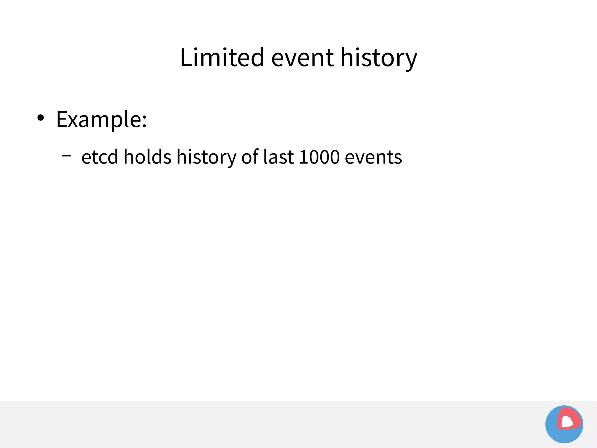 ● Example: 
Limited event history 
– etcd holds history of last 1000 events 
 