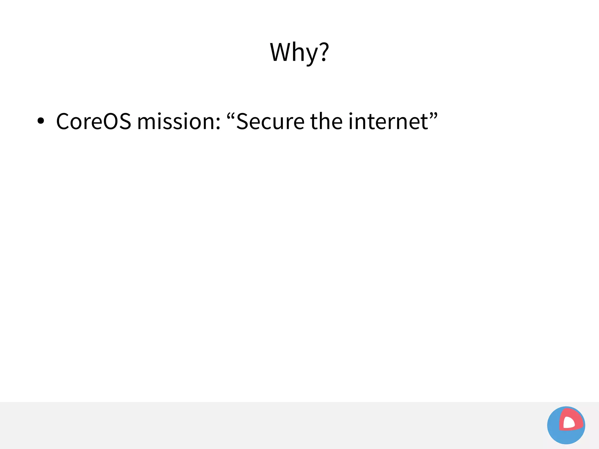 Why? 
● CoreOS mission: “Secure the internet” 
 