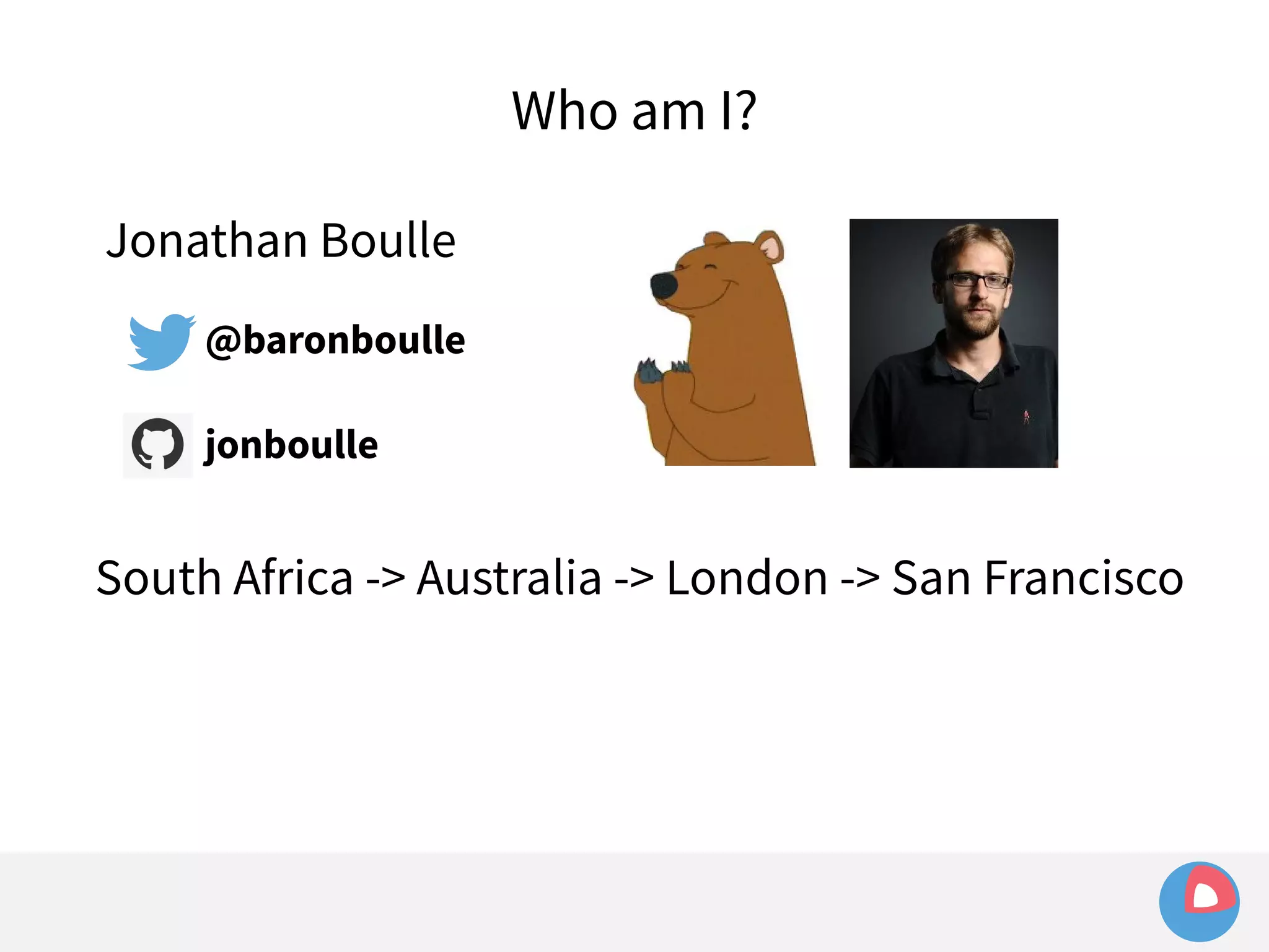 Jonathan Boulle 
@baronboulle 
jonboulle 
Who am I? 
South Africa -> Australia -> London -> San Francisco 
 