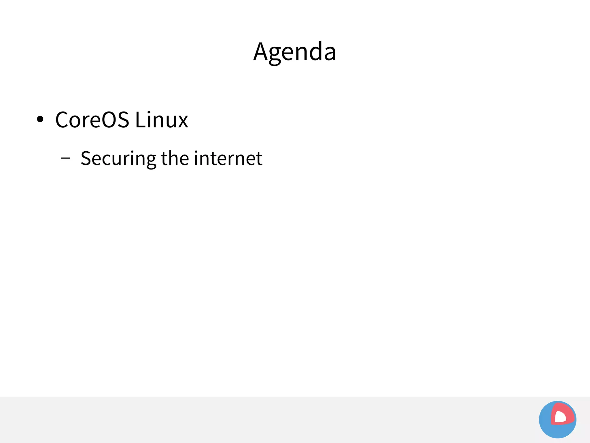 Agenda 
● CoreOS Linux 
– Securing the internet 
 
