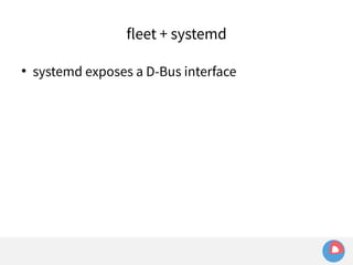 fleet + systemd 
 systemd exposes a D-Bus interface 
 