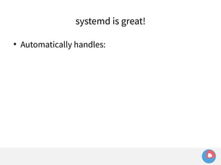 systemd is great! 
 Automatically handles: 
 
