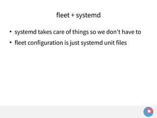 fleet + systemd 
 systemd takes care of things so we don't have to 
 fleet configuration is just systemd unit files 
 