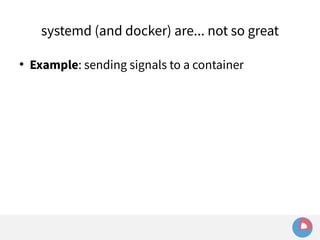 systemd (and docker) are... not so great 
 Example: sending signals to a container 
 