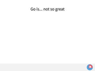Go is... not so great 
 