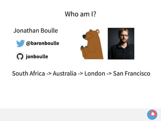 Jonathan Boulle 
@baronboulle 
jonboulle 
Who am I? 
South Africa -> Australia -> London -> San Francisco 
 