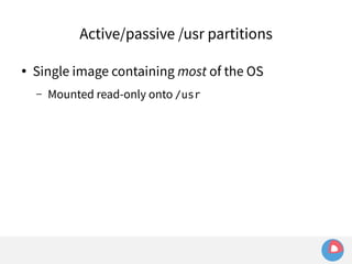 Active/passive /usr partitions 
● Single image containing most of the OS 
– Mounted read-only onto /usr 
 