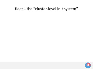 fleet – the “cluster-level init system” 
 