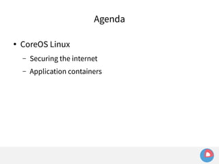 Agenda 
● CoreOS Linux 
– Securing the internet 
– Application containers 
 