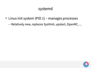 systemd 
 Linux init system (PID 1) – manages processes 
– Relatively new, replaces SysVinit, upstart, OpenRC, ... 
 