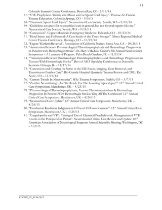 ___________________________________________________________________________________________________
COPLIN_CV_05.06.2015
18
Colorado Summit County Conference. Beaver Run, CO - 5/16/14
67. “VTE Prophylaxis Timing after Brain and/or Spinal Cord Injury”. Penrose-St. Francis
Trauma Education. Colorado Springs, CO – 9/5/14
68. “Traumatic Spinal Cord Injury”. Neurocritical Care Society. Seattle, WA – 9/10/14
69. “Guidelines are great for neurocritical care in general, but not for real experts like me.”
Neurocritical Care Society. Seattle, WA – 9/14/14
70. “Concussion”. Copper Mountain Emergency Medicine. Edwards, CO – 10/23/14
71. “Head Injury and Hollywood: A Case Study of the Three Stooges”. Mercy Regional Medical
Center Trauma Conference. Durango, CO – 10/25/14
72. “Urgent Warfarin Reversal”. Association of California Nurses. Santa Ana, CA – 10/28/14
73. “Association Between Pharmacological Thromboprophylaxis and Hemorrhage Progression
in Patients with Hemorrhagic Stroke”. St. Mary’s Medical Center’s 5th Annual Neuroscience
Symposium – A Lustrum of Progress. Palm Beach Gardens, FL – 11/1/14
74. “Association Between Pharmacologic Thromboprophylaxis and Hemorrhage Progression in
Patients With Hemorrhagic Stroke”. Best of AHA Specialty Conferences at Scientific
Sessions. Chicago, IL – 11/17/14
75. “Concussion and Clearing the Spine in the ED: Exam, Imaging, Gear Removal, and
Transition to Further Care”. Rio Grande Hospital Quarterly Trauma Review and CME. Del
Norte, CO – 11/21/14
76. “Current Trends In Neurotrauma”. Wilz Trauma Symposium. Pueblo, CO – 3/7/15
77. “Zombie Neurobiology: Are We Ready For The Looming Apocalypse?”. 12th
Annual Critical
Care Symposium. Manchester, UK – 4/23/15
78. “Pharmacological Thromboprophylaxis, Venous Thromboembolism & Hemorrhage
Progression In Patients With Hemorrhagic Stroke: Why All The Confusion? 12th
Annual
Critical Care Symposium. Manchester, UK – 4/24/15
79. “Neurocritical Care Update” 12th
Annual Critical Care Symposium. Manchester, UK –
4/24/15
80. “Extubation Readiness Independent Of Level Of Consciousness”. 12th
Annual Critical Care
Symposium. Manchester, UK – 4/24/15
81. “Coagulopathy and VTE: Timing of Use of Chemical Prophylaxis & Management of VTE
Events in the Perioperative Period”. Neurotrauma Critical Care Review and Update. 83rd
American Association of Neurological Surgeons Annual Scientific Meeting. Washington, DC
– 5/2/15
 