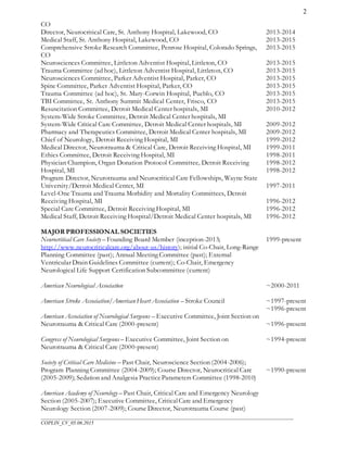 ___________________________________________________________________________________________________
COPLIN_CV_05.06.2015
2
CO
Director, Neurocritical Care, St. Anthony Hospital, Lakewood, CO
Medical Staff, St. Anthony Hospital, Lakewood, CO
Comprehensive Stroke Research Committee, Penrose Hospital, Colorado Springs,
CO
Neurosciences Committee, Littleton Adventist Hospital, Littleton, CO
Trauma Committee (ad hoc), Littleton Adventist Hospital, Littleton, CO
Neurosciences Committee, Parker Adventist Hospital, Parker, CO
Spine Committee, Parker Adventist Hospital, Parker, CO
Trauma Committee (ad hoc), St. Mary-Corwin Hospital, Pueblo, CO
TBI Committee, St. Anthony Summit Medical Center, Frisco, CO
Resuscitation Committee, Detroit Medical Center hospitals, MI
System-Wide Stroke Committee, Detroit Medical Center hospitals, MI
System-Wide Critical Care Committee, Detroit Medical Center hospitals, MI
Pharmacy and Therapeutics Committee, Detroit Medical Center hospitals, MI
Chief of Neurology, Detroit Receiving Hospital, MI
Medical Director, Neurotrauma & Critical Care, Detroit Receiving Hospital, MI
Ethics Committee, Detroit Receiving Hospital, MI
Physician Champion, Organ Donation Protocol Committee, Detroit Receiving
Hospital, MI
Program Director, Neurotrauma and Neurocritical Care Fellowships, Wayne State
University/Detroit Medical Center, MI
Level-One Trauma and Trauma Morbidity and Mortality Committees, Detroit
Receiving Hospital, MI
Special Care Committee, Detroit Receiving Hospital, MI
Medical Staff, Detroit Receiving Hospital/Detroit Medical Center hospitals, MI
2013-2014
2013-2015
2013-2015
2013-2015
2013-2015
2013-2015
2013-2015
2013-2015
2013-2015
2010-2012
2009-2012
2009-2012
1999-2012
1999-2011
1998-2011
1998-2012
1998-2012
1997-2011
1996-2012
1996-2012
1996-2012
MAJOR PROFESSIONAL SOCIETIES
Neurocritical Care Society – Founding Board Member (inception-2013;
http://www.neurocriticalcare.org/about-us/history); initial Co-Chair, Long-Range
Planning Committee (past); Annual Meeting Committee (past); External
Ventricular Drain Guidelines Committee (current); Co-Chair, Emergency
Neurological Life Support Certification Subcommittee (current)
American Neurological Association
American Stroke Association/AmericanHeart Association – Stroke Council
American Association of Neurological Surgeons – Executive Committee, Joint Section on
Neurotrauma & Critical Care (2000-present)
Congress of Neurological Surgeons – Executive Committee, Joint Section on
Neurotrauma & Critical Care (2000-present)
Society of Critical Care Medicine – Past Chair, Neuroscience Section (2004-2006);
Program Planning Committee (2004-2009); Course Director, Neurocritical Care
(2005-2009); Sedation and Analgesia PracticeParameters Committee (1998-2010)
American Academy of Neurology – Past Chair, Critical Care and Emergency Neurology
Section (2005-2007); Executive Committee, CriticalCare and Emergency
Neurology Section (2007-2009); Course Director, Neurotrauma Course (past)
1999-present
~2000-2011
~1997-present
~1996-present
~1996-present
~1994-present
~1990-present
 