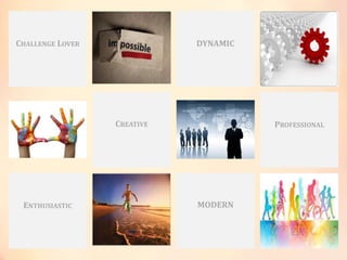 MODERN
DYNAMICCHALLENGE LOVER
CREATIVE PROFESSIONAL
ENTHUSIASTIC
 