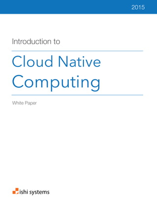 ishi systems
Cloud Native
Computing
White Paper
Introduction to
2015
 