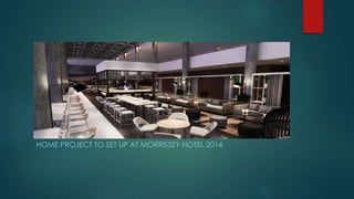 HOME PROJECT TO SET UP AT MORRISSEY HOTEL 2014 
