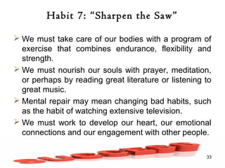 Habit 7: “Sharpen the Saw”
 We must take care of our bodies with a program of
exercise that combines endurance, flexibili...