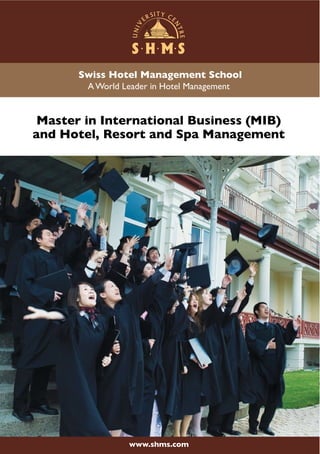 Swiss Hotel Management School
www.shms.com
A World Leader in Hotel Management
Master in International Business (MIB)
and Hotel, Resort and Spa Management
 