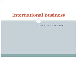 A CASE OF APPLE INC.
International Business
 