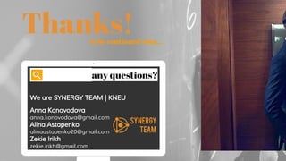 Thanks!
any questions?
We are SYNERGY TEAM | KNEU
Anna Konovodova
anna.konovodova@gmail.com
Alina Astapenko
alinaastapenko20@gmail.com
Zekie Irikh
zekie.irikh@gmail.com
to be continued soon...
 