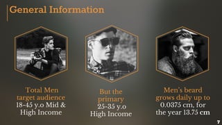 Men’s beard
grows daily up to
0.0375 cm, for
the year 13.75 cm
But the
primary
25-35 y.o
High Income
Total Men
target audience
18-45 y.o Mid &
High Income
General Information
7
 