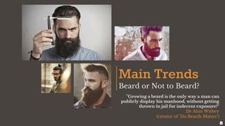 Main Trends
Beard or Not to Beard?
"Growing a beard is the only way a man can
publicly display his manhood, without getting
thrown in jail for indecent exposure!“
Dr Alun Withey
(creator of 'Do Beards Matter')
8
 