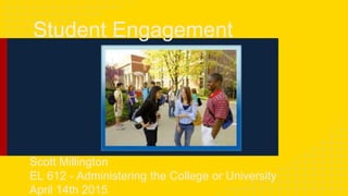 Student Engagement
Scott Millington
EL 612 - Administering the College or University
April 14th 2015
 