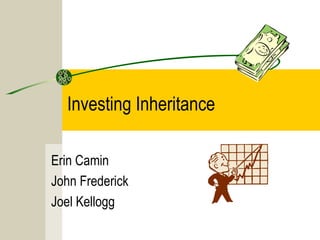 Investing Inheritance
Erin Camin
John Frederick
Joel Kellogg
 
