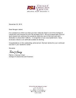 It is a pleasure to inform you that you have made the Dean’s List of the College of
In recognition of your accomplishment, I have
enclosed a Dean’s
Fall semester 2015.
Dear Morgan Leland,
December 30, 2015
 