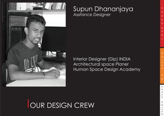DESIGNSPACEWEDESIGNYOURSPACE
Supun Dhananjaya
Assitance Designer
Interior Designer (Dip) INDIA
Architectural space Planer
Human Space Design Academy
OUR DESIGN CREW
 