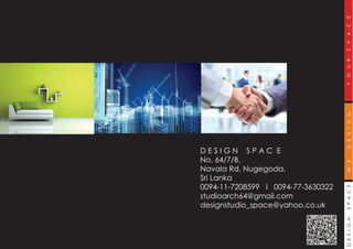 DESIGNSPACEWEDESIGNYOURSPACE
D E S I G N S P A C E
No. 64/7/B,
Navala Rd, Nugegoda,
Sri Lanka
0094-11-7208599 I 0094-77-3630322
studioarch64@gmail.com
designstudio_space@yahoo.co.uk
 