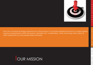 DESIGNSPACEWEDESIGNYOURSPACE
OUR MISSION
From the conceptual design proposal up to final product to provide professional service to unique design,
maximum requirement within the space, minimize cost, coordinating , time consuming, best output &
client satisfaction by fully loaded latest softwares.
 