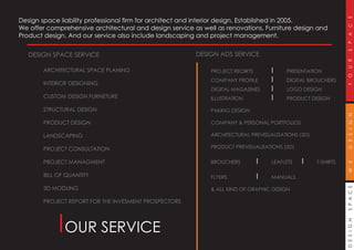 DESIGNSPACEWEDESIGNYOURSPACE
OUR SERVICE
DESIGN SPACE SERVICE
ARCHITECTURAL SPACE PLANING
INTERIOR DESIGNING
CUSTOM DESIGN FURNETURE
STRUCTURAL DESIGN
PRODUCT DESIGN
LANDSCAPING
PROJECT CONSULTATION
PROJECT MANAGMENT
BILL OF QUANTITY
3D MODLING
PROJECT REPORT FOR THE INVESMENT PROSPECTORS
DESIGN ADS SERVICE
PROJECT REOIRTS I PRESENTATION
COMPANY PROFILE I DIGITAL BROUCHERS
DIGITAL MAGAZINES I LOGO DESIGN
ILLUSTRATION I PRODUCT DESIGN
PAKING DESIGN
COMPANY & PERSONAL PORTFOLIOS
ARCHITECTURAL PREVISUALISATIONS (3D)
PRODUCT PREVISUALISATIONS (3D)
BROUCHERS I LEAFLETS I T-SHIRTS
FLYERS I MANUALS
& ALL KIND OF GRAPHIC DESIGN
Design space liability professional firm for architect and interior design. Established in 2005.
We offer comprehensive architectural and design service as well as renovations, Furniture design and
Product design. And our service also include landscaping and project management.
 