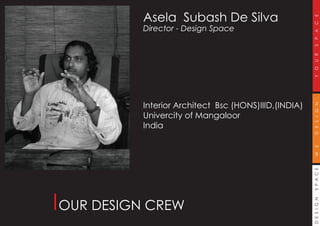 DESIGNSPACEWEDESIGNYOURSPACE
Asela Subash De Silva
Director - Design Space
Interior Architect Bsc (HONS)IIID,(INDIA)
Univercity of Mangaloor
India
OUR DESIGN CREW
 