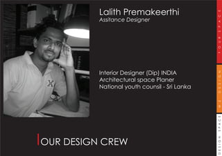 DESIGNSPACEWEDESIGNYOURSPACE
Lalith Premakeerthi
Assitance Designer
Interior Designer (Dip) INDIA
Architectural space Planer
National youth counsil - Sri Lanka
OUR DESIGN CREW
 
