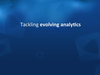Tackling 
evolving 
analy;cs 
 