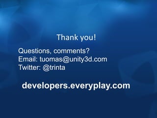 Thank 
you! 
Questions, comments? 
Email: tuomas@unity3d.com 
Twitter: @trinta 
developers.everyplay.com 
 