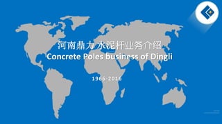 1966-2016
河南鼎力 水泥杆业务介绍
Concrete Poles business of Dingli
 