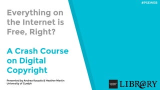 Everything on
the Internet is
Free, Right?
A Crash Course
on Digital 🔌
Copyright
#PSEWEB
Presented by Andrea Karpala & Heather Martin
University of Guelph
 