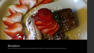 Breakfast
Sweet Strawberry and Cream Cheese Stuffed French Toast accompanied by Slivered Strawberries
 