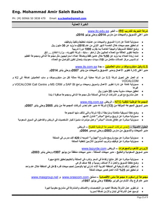 Eng. Mohammad Amir Saleh Basha
Ph: (M) 00966 50 3838 479 Email: a.s.basha@gmail.com
Page 2 of 3
‫العملية‬ ‫الخبرة‬
‫للتدريب‬ ‫انتجريتد‬ ‫شركة‬ITC–‫الخبر‬www.itc.edu.sa
‫مدير‬‫والمبيعات‬ ‫التسويق‬ ‫أعلى‬‫من‬‫مارس‬5104‫م‬‫وحتى‬‫يونيو‬5106‫م‬
‫والمبيعات‬ ‫التسويق‬ ‫إدارة‬ ‫عن‬ ‫كاملة‬ ‫مسؤولية‬‫وتوظيف‬ ‫وتنفيذ‬ ‫تخطيط‬ ‫عمليات‬ ‫من‬
‫عام‬ ‫من‬ ‫األولى‬ ‫أشهر‬ ‫الخمسة‬ ‫خالل‬ ‫مبيعات‬ ‫حجم‬ ‫تحقيق‬ ‫تم‬5106‫عن‬ ‫يزيد‬ ‫ما‬ ‫م‬21‫لاير‬ ‫مليون‬
‫وضع‬‫الخطط‬‫والبيعية‬ ‫التسويقية‬‫ا‬‫لخاص‬‫ة‬‫ي‬ ‫بما‬‫ق‬‫ارب‬0111‫دورة‬‫تدريبية‬
‫الحاليي‬ ‫العمالء‬ ‫مع‬ ‫العالقة‬ ‫تطوير‬ ‫متابعة‬‫مثل‬ ‫ن‬.‫إلخ‬ .... ‫الدفاع‬ ‫وزارة‬ ، ‫الكهرباء‬ ‫شركة‬ ، ‫سابك‬ ، ‫أرامكو‬
‫عن‬ ‫يزيد‬ ‫بما‬ ‫العمالء‬ ‫زيادة‬ ‫تمت‬21%‫فقط‬ ‫عامين‬ ‫خالل‬‫وب‬‫الفطيم‬ ‫ومجموعة‬ ‫الناغي‬ ‫مجموعة‬ ‫مثل‬ ‫استراتيجيين‬ ‫عمالء‬ ‫إضافة‬
/ ‫من‬ ‫متكامل‬ ‫اتصاالت‬ ‫مركز‬ ‫تأسيس‬ ‫تم‬01‫العمالء‬ ‫مع‬ ‫للتواصل‬ ‫لغتين‬ ‫يتحدثن‬ ‫سعوديات‬ ‫سيدات‬ /
ILS‫وكيل‬‫العالميتين‬ ‫ساب‬ ‫و‬ ‫مايكروسوفت‬–‫جدة‬www.ils.com.sa
‫مدير‬‫إل‬ ‫أعلى‬‫ومدير‬ ‫األعمال‬ ‫تطوير‬ ‫دارة‬‫والمبيعات‬ ‫التسويق‬‫يناير‬ ‫من‬5117‫يناير‬ ‫وحتى‬ ‫م‬5104‫م‬
‫شركة‬ ‫تحويل‬ ‫على‬ ‫العمل‬ ‫تم‬ILS‫إل‬ ‫محلية‬ ‫شركة‬ ‫من‬‫من‬ ‫لكل‬ ‫ممثلة‬ ‫شركة‬ ‫ى‬‫العالميتين‬ ‫ساب‬ ‫و‬ ‫مايكروسوفت‬‫إلى‬ ‫إضافة‬K2‫و‬
VOCALCOM
‫إدارة‬ ‫عن‬ ‫كاملة‬ ‫مسؤولية‬‫األعمال‬ ‫تطوير‬‫و‬‫و‬ ‫تسويق‬‫مبيعات‬‫برامج‬SAP BI‫و‬MS CRM‫و‬VOCALCOM Call Centre‫و‬
‫غيرها‬
‫تحقيق‬‫بحدود‬ ‫سنوية‬ ‫مبيعات‬51‫لاير‬ ‫مليون‬
‫بندة‬ / ‫صافوال‬ ‫ومجموعة‬ ‫الناغي‬ ‫مجموعة‬ ‫مثل‬ ‫المملكة‬ ‫في‬ ‫الرائدة‬ ‫الشركات‬ ‫كبرى‬ ‫مع‬ ‫مشاريع‬ ‫عمل‬
‫للتقنية‬ ‫الوطنية‬ ‫المجموعة‬NTG-‫الرياض‬www.ntg.com.sa
‫المجوعة‬ ‫تسويق‬ ‫مدير‬‫من‬ ‫المؤلفة‬(02‫المجموعة‬ ‫شركات‬ ‫إحدى‬ ‫عام‬ ‫مدير‬ + ‫شركة‬ )‫ين‬ ‫من‬‫ا‬‫ير‬5112‫يناير‬ ‫وحتى‬5117‫م‬
‫وضع‬‫ومت‬ ‫متكاملة‬ ‫تسويقية‬ ‫خطة‬‫ر‬‫لـ‬ ‫ابطة‬02‫شركة‬‫و‬‫المجموعة‬ ‫منها‬ ‫تتألف‬ ‫التي‬
‫األسهم‬ ‫لتداول‬ "‫"مباشر‬ ‫برنامج‬ ‫ترويج‬ ‫عن‬ ‫مباشرة‬ ‫مسؤولية‬
‫مباشرة‬ ‫مسؤولية‬‫عن‬‫لكبار‬ ‫متميزة‬ ‫مؤتمرات‬ ‫وعمل‬ "‫"مباشر‬ ‫خدمات‬ ‫إطالق‬‫و‬ ‫الرياض‬ ‫في‬ ‫الشخصيات‬‫السعودية‬ ‫السوق‬ ‫في‬ ‫الفاعلين‬
‫األصيلة‬ ‫الحلول‬–‫المجموعة‬ ‫شركات‬ ‫(إحدى‬)‫للتقنية‬ ‫الوطنية‬–‫الرياض‬
‫مارس‬ ‫من‬ ‫والتسويق‬ ‫المبيعات‬ ‫مدير‬5112‫ديسمبر‬ ‫وحتى‬ ‫م‬5114‫م‬
‫لـ‬ ‫الموجه‬ "‫"جهازي‬ ‫مشروع‬ ‫وترويج‬ ‫بيع‬ ‫عن‬ ‫مباشرة‬ ‫مسؤولية‬451‫المملكة‬ ‫في‬ ‫مدرس‬ ‫ألف‬
‫عن‬ ‫مباشرة‬ ‫مسؤولية‬‫ت‬‫المملكة‬ ‫لتغطية‬ ‫الالزمين‬ ‫المندوبين‬ ‫وتدريب‬ ‫وظيف‬
‫والمجوهرات‬ ‫للذهب‬ ‫الزوردي‬–‫الرياض‬www.lazurde.com
‫منطقة‬ ‫مبيعات‬ ‫مدير‬ ، ‫المملكة‬ ‫مبيعات‬ ‫مدير‬ ، ‫والخليج‬ ‫السعودية‬ ‫تسويق‬ ‫مدير‬‫يونيو‬ ‫من‬0997‫يناير‬ ‫وحتى‬ ‫م‬5112‫م‬
‫والخليج‬ ‫المملكة‬ ‫في‬ ‫ونشره‬ ‫السعر‬ ‫في‬ ً‫ا‬‫إرتفاع‬ ‫منتج‬ ‫أكثر‬ ‫عن‬ ‫مباشرة‬ ‫مسؤولية‬‫مبهرة‬ ‫نتائج‬ ‫وتحقيق‬
‫لـ‬ ‫والعمل‬ ‫التسويق‬ ‫خطط‬ ‫وضع‬7‫و‬ ‫رئيسية‬ ‫أصناف‬01‫فرعي‬ ‫صنف‬
‫ل‬ ‫بالوصول‬ ‫لها‬ ‫إدارتي‬ ‫أثناء‬ ‫الغربية‬ ‫المنطقة‬ ‫في‬ ‫تاريخية‬ ‫أرقام‬ ‫تحقيق‬ ‫تم‬‫حجم‬‫مبيعات‬‫قدره‬1‫واحد‬ ‫عام‬ ‫خالل‬ ‫المنطقة‬ ‫في‬ ‫طن‬
‫نمو‬ ‫تحقيق‬ ‫تم‬52‫للملكة‬ ‫مبيعات‬ ‫كمدير‬ ‫العمل‬ ‫أثناء‬ %
‫أوراسكو‬ ‫مجموعة‬+ ‫م‬‫اإلقتصادية‬ ‫ماس‬ ‫مجموعة‬–‫دمشق‬www.orascom.com‫و‬www.masgroup.net
‫الشام‬ ‫بالد‬ ‫فرع‬ ‫عام‬ ‫مدير‬‫م‬ ‫فبراير‬ ‫من‬0994‫يونيو‬ ‫وحتى‬0997‫م‬
‫من‬ ‫العديد‬ ‫بإضافة‬ ‫الشركة‬ ‫عمل‬ ‫تطوير‬ ‫تم‬‫التخصصات‬‫واألصناف‬‫مشاريع‬ ‫في‬ ‫والمشاركة‬‫حكومية‬‫كبيرة‬
‫لسوريا‬ ‫إضافة‬ ‫واألردن‬ ‫لبنان‬ ‫في‬ ‫الشركة‬ ‫عمل‬ ‫توسيع‬
 
