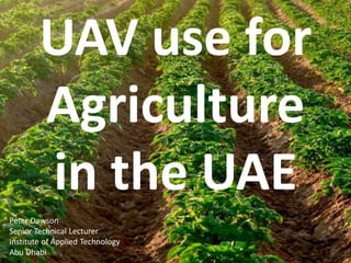 UAV use for
Agriculture
in the UAE
Peter Dawson
Senior Technical Lecturer
Institute of Applied Technology
Abu Dhabi
 