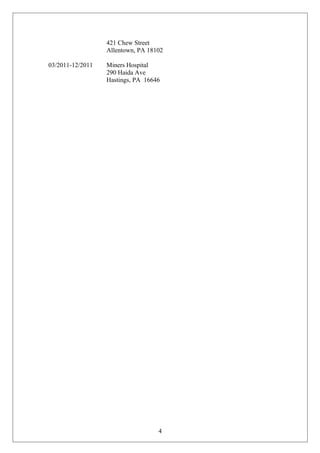 421 Chew Street 
Allentown, PA 18102 
03/2011-12/2011 Miners Hospital 
290 Haida Ave 
Hastings, PA 16646 
4 

